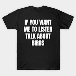 If you want me to listen talk about birds T-Shirt